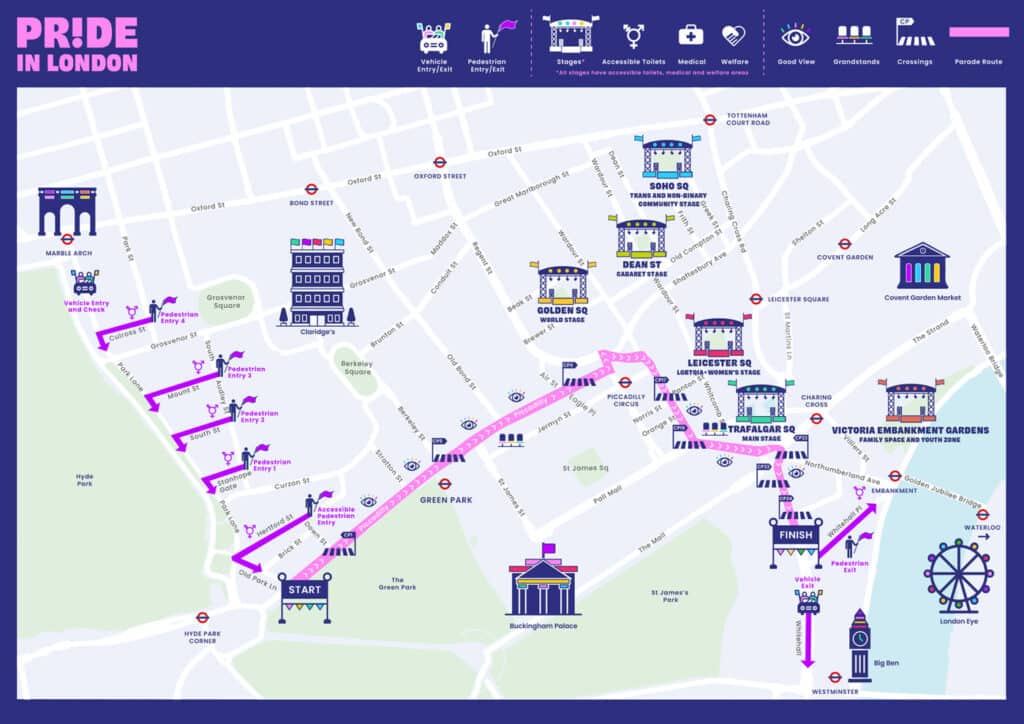 Your complete guide to Pride in London 2026: route, stages and everything you need to know  The UK's largest free Pride event takes over central London tomorrow, Saturday 4 July, with 35,000 marchers, six stages and an estimated 1.8 million people expected on the streets.  Tomorrow London does what it does best: turns the whole city centre into a party. Pride in London 2026 takes place this Saturday 4 July, marking 54 years since the UK's first Pride march in 1972, and this year's theme, Many Voices. One Front, centres intergenerational solidarity alongside four pressing issues: trans healthcare rights, Black and Brown queer visibility, chosen family rights and ending hate crime. It is, as always, completely free.  The parade route  The parade starts at Hyde Park Corner at midday, heading east along Piccadilly towards Piccadilly Circus before turning south down Haymarket, sweeping past Trafalgar Square and finishing on Whitehall, with the whole procession typically wrapping up around 6pm. 35,000 official marchers representing LGBTQIA+ community groups, charities and organisations will take part, with thousands more lining the route.  The parade map shows the full route clearly: start at Hyde Park Corner, finish at Westminster. Pedestrian entry points are dotted along the south side of Piccadilly, with an accessible pedestrian entry near Stanhope Gate. Grandstands sit on Piccadilly and on Cockspur Street overlooking Trafalgar Square if you want a guaranteed view without fighting for position on the pavement.  The six stages  The Trafalgar Square Main Stage is headlined by MNEK, alongside Beth Ditto, Meek, Olivia Campbell-Cavendish, Leo Kalyan, Maris and Bombaymami, hosted by Asifa Lahore, Ade Adepitan and Tia Kofi. That's the main event, and it'll be heaving, so factor that in when you're picking your spot.  Beyond Trafalgar Square:  Golden Square hosts the World Stage, celebrating Black, Brown, Asian, dual-heritage and Indigenous LGBTQ+ talent. Leicester Square has the LGBTQIA+ Women's Stage. Dean Street in Soho gets the Cabaret Stage, drag and performance-focused. Soho Square runs the Trans and Non-Binary Community Stage. Victoria Embankment Gardens is the Family Space and Youth Zone, a gentler option if you're bringing kids.  Practical things worth knowing  The official recommendation is to arrive via Bond Street, Tottenham Court Road, Waterloo or Embankment stations. Avoid Oxford Circus and Green Park entirely, both will be gridlocked. Mobile reception along the route gets patchy when 1.8 million people are all trying to use it at once, so set a meeting point with your group before you go rather than relying on being able to call or text.  Grandstand tickets for Piccadilly and Cockspur Street are still available but selling fast.  The London x London Take: Pride in London is one of those rare days when the city genuinely feels like it belongs to everyone at once. Go for the parade, stay for the stages, and build in more time than you think you need: once you're in it, you won't want to leave early.  Need to Know
- Where: Hyde Park Corner to Whitehall, central London
- When: Saturday 4 July 2026, parade from 12pm, stages from 12pm to 6pm
- Price: Free, grandstand tickets available separately
- More info: prideinlondon.org  ---  Meta title: Pride in London 2026: parade route, stage lineup and everything you need to know | London x London  Meta description: Pride in London takes over central London on Saturday 4 July with 35,000 marchers, six stages and MNEK headlining Trafalgar Square. Here's your complete guide.  ---  ACF FIELD NOTES
- lxl_content_type: News
- lxl_evergreen: No
- lxl_summary: Pride in London 2026 takes place on Saturday 4 July, with 35,000 marchers parading from Hyde Park Corner along Piccadilly to Whitehall from midday. The UK's largest free Pride event draws an estimated 1.8 million people and this year's theme is Many Voices. One Front. Six stages run across central London including Trafalgar Square, where MNEK headlines alongside Beth Ditto, with dedicated stages for trans and non-binary performers, LGBTQIA+ women, global majority talent and a family zone at Victoria Embankment Gardens. Free to attend, no tickets required.
- lxl_venue_name: Leave blank (multiple locations)
- lxl_address: Leave blank (parade route)
- lxl_website_link: https://prideinlondon.org/
- lxl_cta_label: Find out more
- lxl_price_range: Free
- lxl_event_date: 04/07/2026
- lxl_event_end_date: Leave blank (single day)
- lxl_ticket_link: https://prideinlondon.org/
- lxl_ticket_price: Free, grandstand tickets available separately
- Category: What's On / Culture
Pride London Map 2026